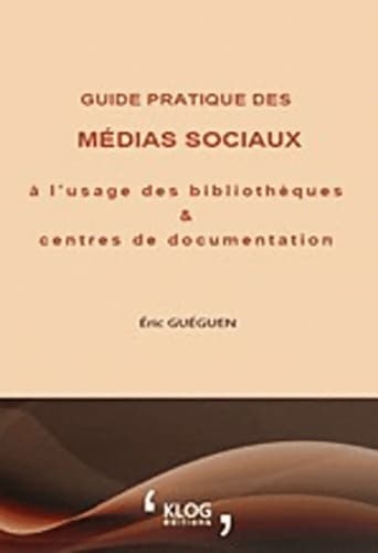 Guide pratique des médias sociaux à l'usage des bibliothèques et centres de documentation - Eric Gueguen